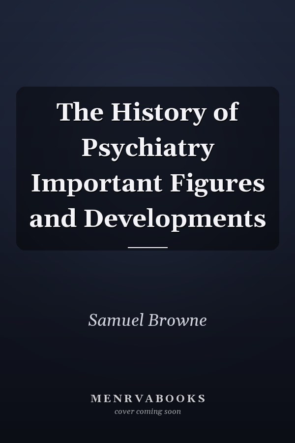 The History of Psychiatry Important Figures and Developments