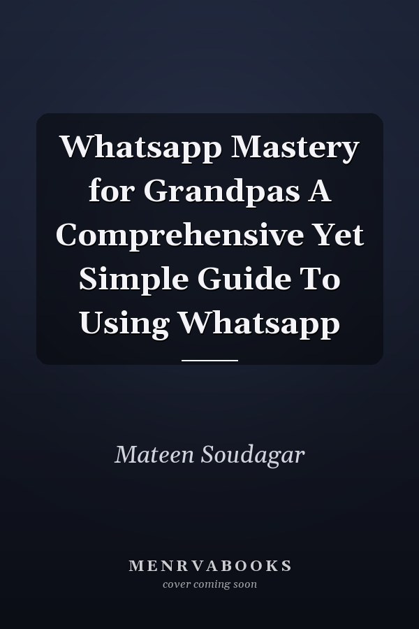 Whatsapp Mastery for Grandpas A Comprehensive Yet Simple Guide To Using Whatsapp