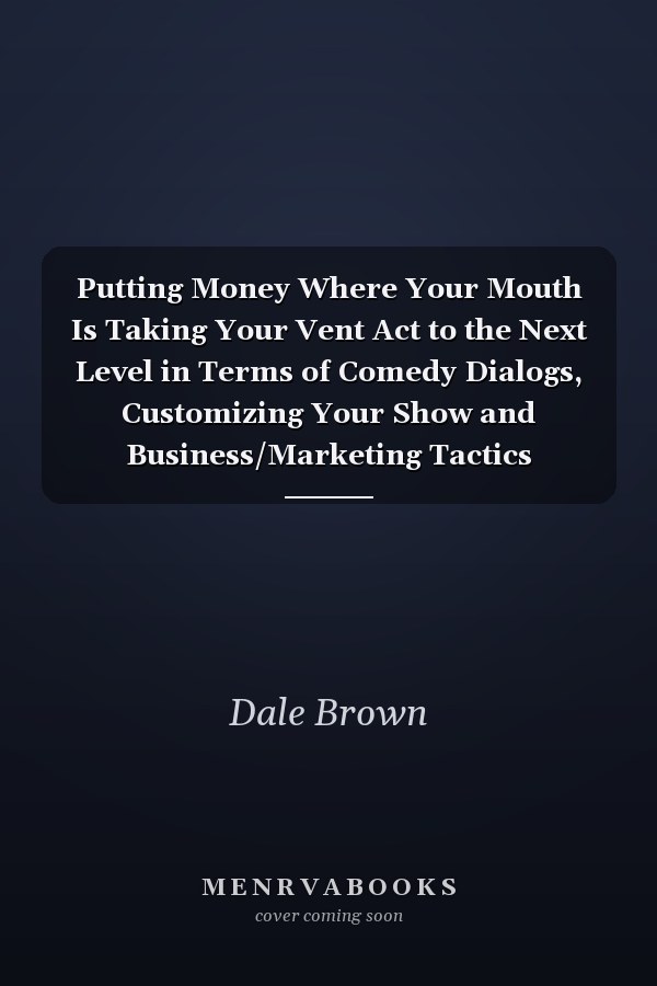 Putting Money Where Your Mouth Is Taking Your Vent Act to the Next Level in Terms of Comedy Dialogs, Customizing Your Show and Business/Marketing Tactics