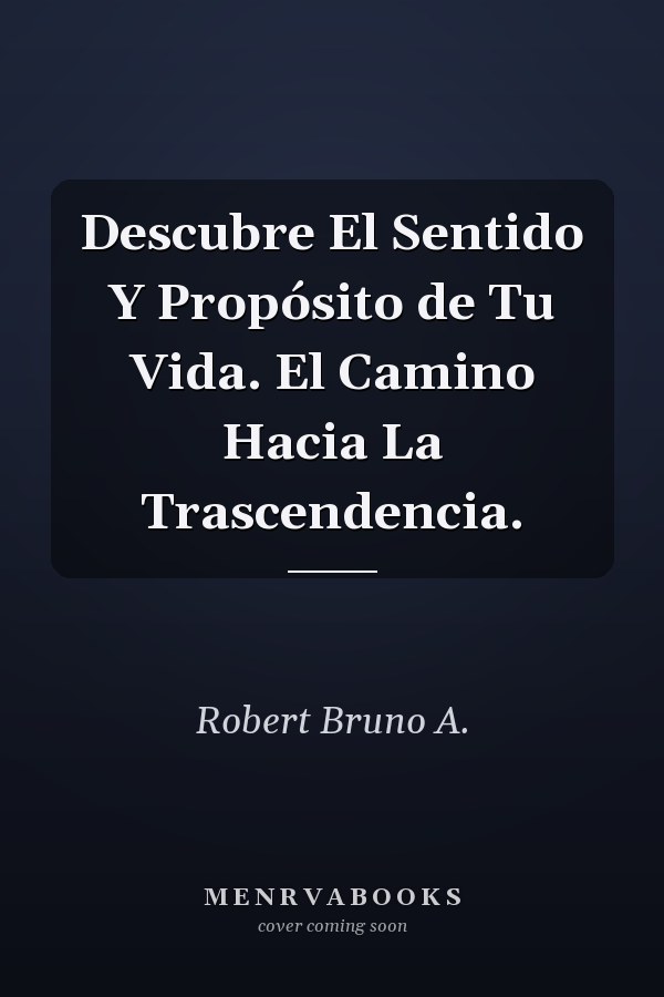 Descubre El Sentido Y Propósito de Tu Vida. El Camino Hacia La Trascendencia.