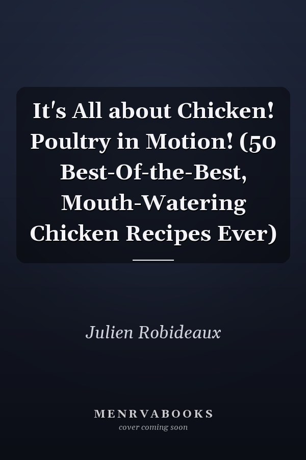 It's All about Chicken! Poultry in Motion! (50 Best-Of-the-Best, Mouth-Watering Chicken Recipes Ever)