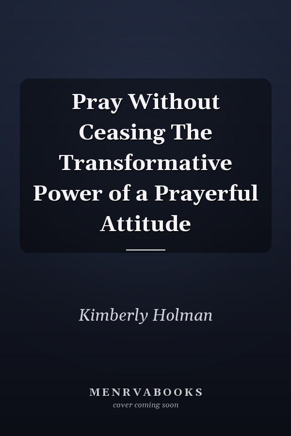 Pray Without Ceasing The Transformative Power of a Prayerful Attitude