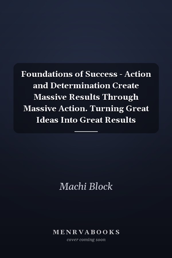 Foundations of Success - Action and Determination Create Massive Results Through Massive Action. Turning Great Ideas Into Great Results