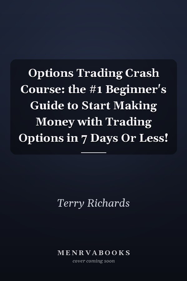 Options Trading Crash Course: the #1 Beginner's Guide to Start Making Money with Trading Options in 7 Days Or Less!