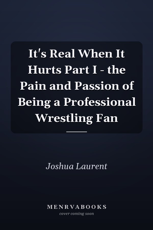 It's Real When It Hurts Part I - the Pain and Passion of Being a Professional Wrestling Fan