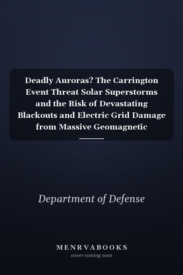 Deadly Auroras? The Carrington Event Threat Solar Superstorms and the Risk of Devastating Blackouts and Electric Grid Damage from Massive Geomagnetic Disturbances (GMD)