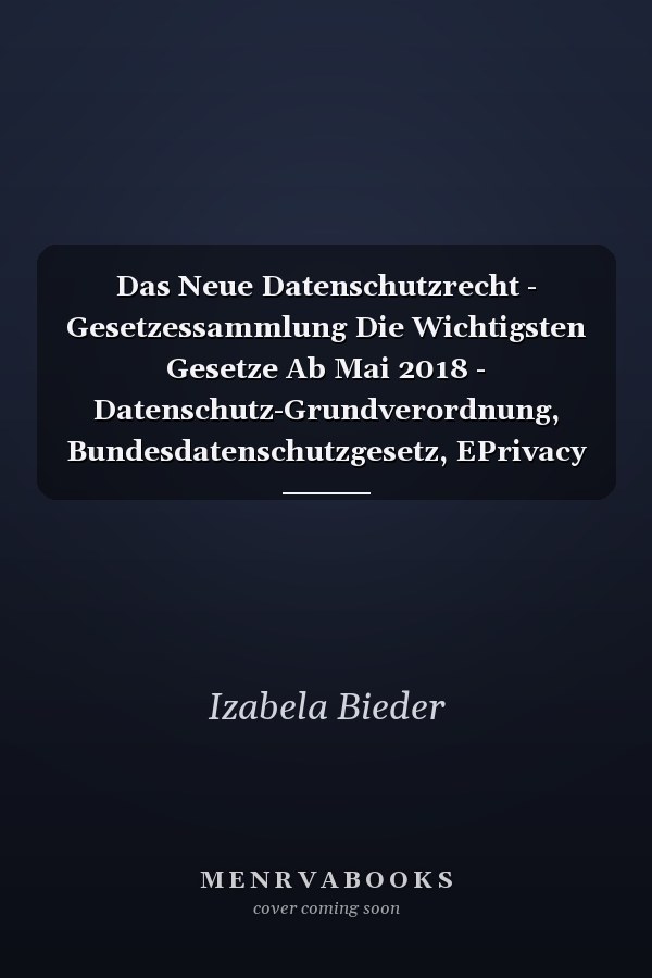 Das Neue Datenschutzrecht - Gesetzessammlung Die Wichtigsten Gesetze Ab Mai 2018 - Datenschutz-Grundverordnung, Bundesdatenschutzgesetz, EPrivacy Verordnung, Richtlinie Für Justiz und Polizei