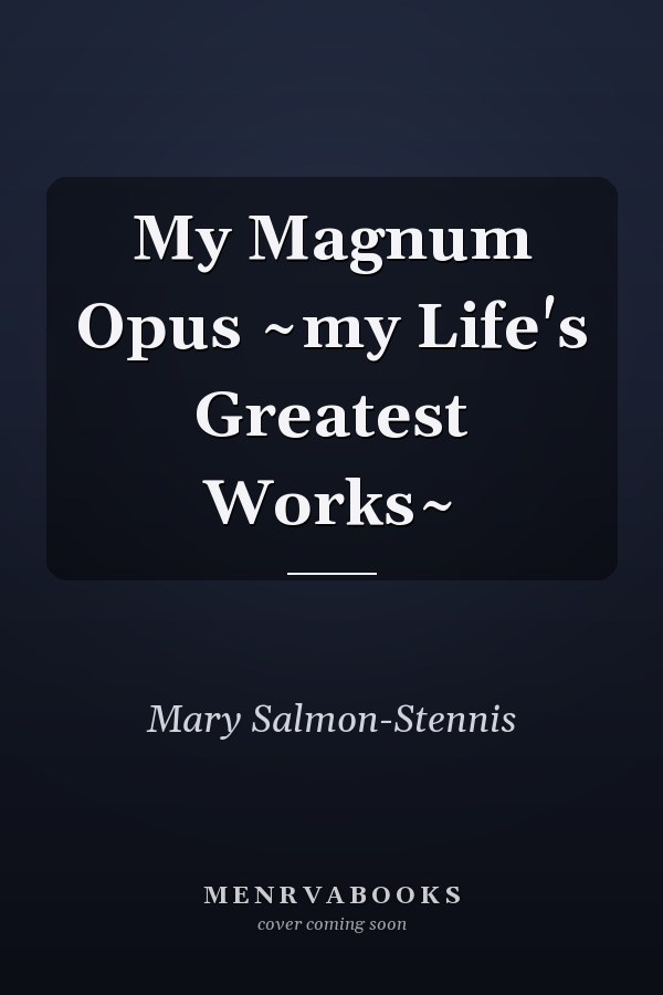 My Magnum Opus ~my Life's Greatest Works~