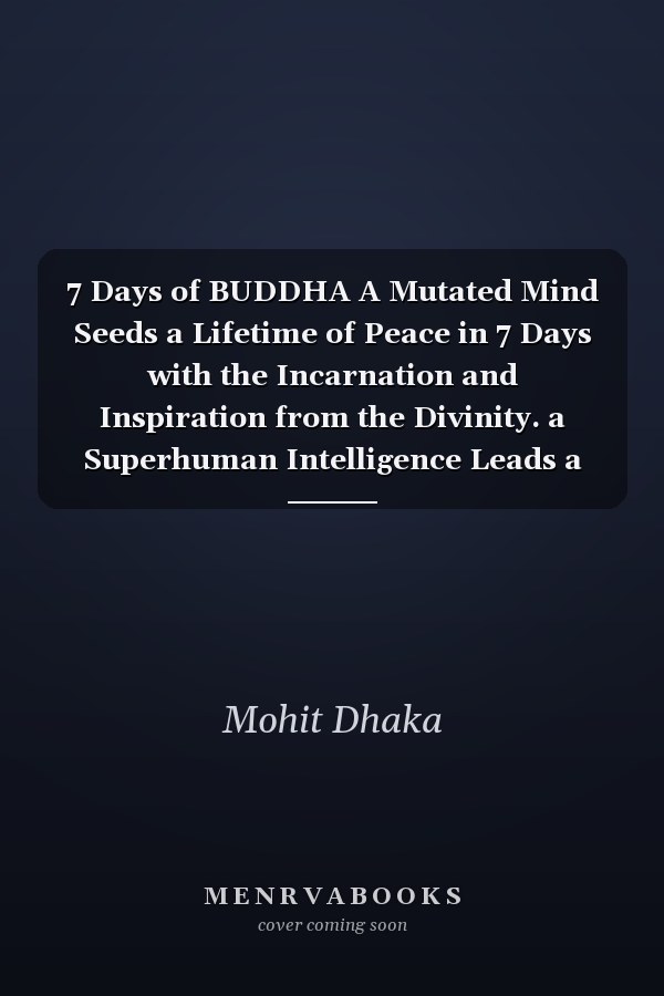 7 Days of BUDDHA A Mutated Mind Seeds a Lifetime of Peace in 7 Days with the Incarnation and Inspiration from the Divinity. a Superhuman Intelligence Leads a Saint for an Eternal Lifetime