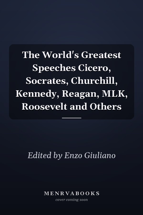 The World's Greatest Speeches Cicero, Socrates, Churchill, Kennedy, Reagan, MLK, Roosevelt and Others