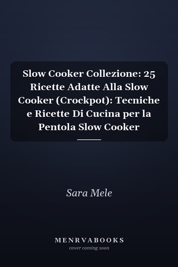 Slow Cooker Collezione: 25 Ricette Adatte Alla Slow Cooker (Crockpot): Tecniche e Ricette Di Cucina per la Pentola Slow Cooker