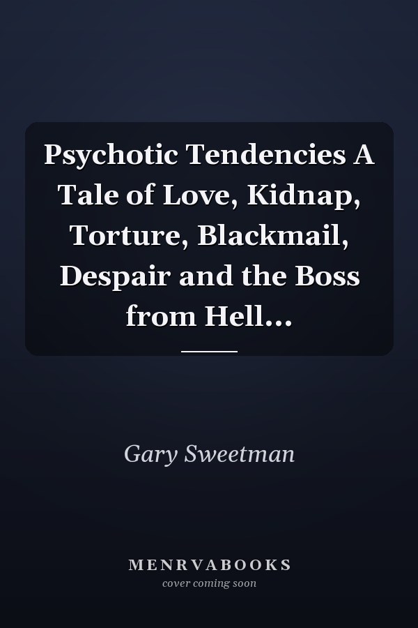 Psychotic Tendencies A Tale of Love, Kidnap, Torture, Blackmail, Despair and the Boss from Hell...