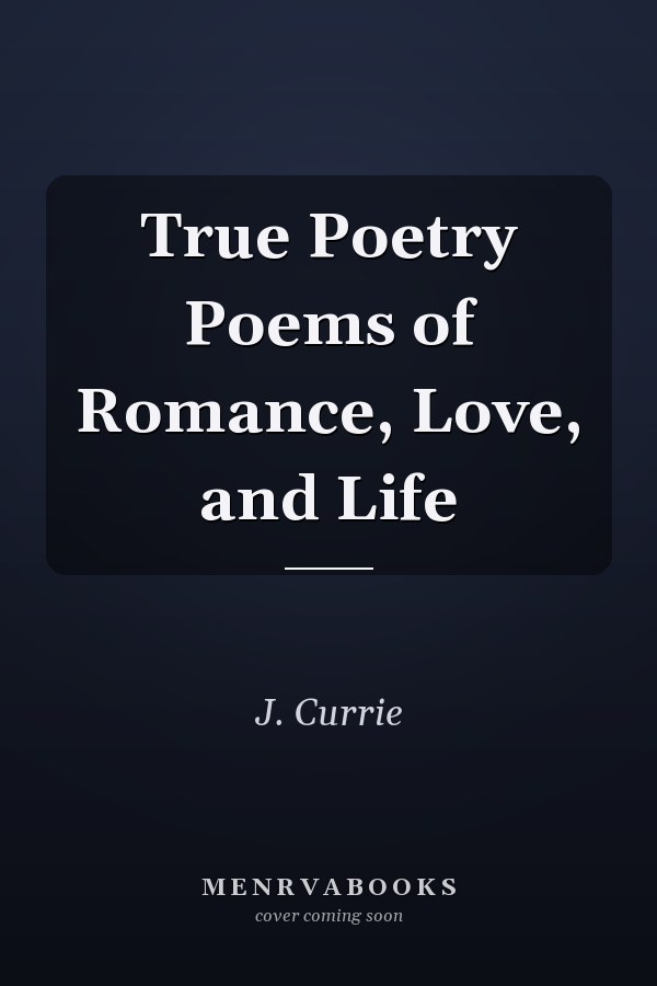 True Poetry Poems of Romance, Love, and Life