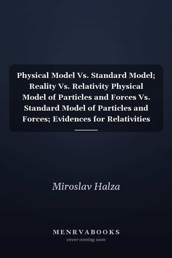 Physical Model Vs. Standard Model; Reality Vs. Relativity Physical Model of Particles and Forces Vs. Standard Model of Particles and Forces; Evidences for Relativities Are Proofs for Physical Model