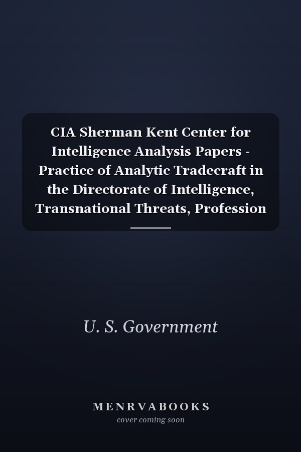 CIA Sherman Kent Center for Intelligence Analysis Papers - Practice of Analytic Tradecraft in the Directorate of Intelligence, Transnational Threats, Profession of Intelligence Analysis