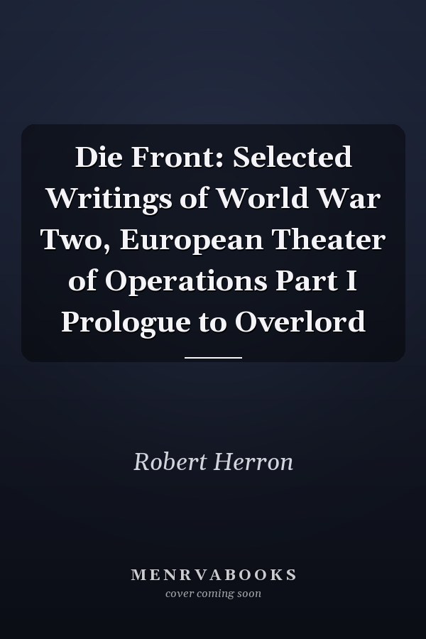 Die Front: Selected Writings of World War Two, European Theater of Operations Part I Prologue to Overlord