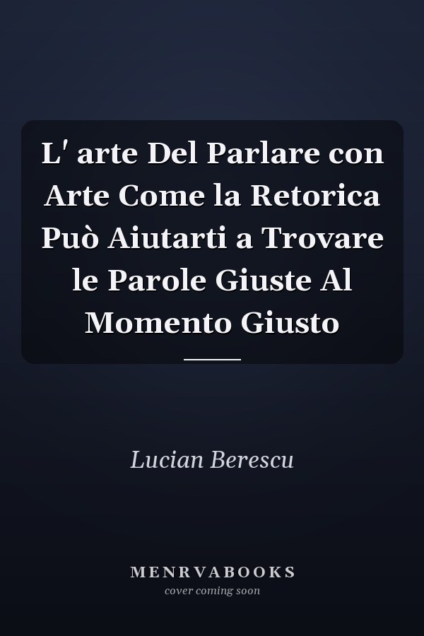 L' arte Del Parlare con Arte Come la Retorica Può Aiutarti a Trovare le Parole Giuste Al Momento Giusto