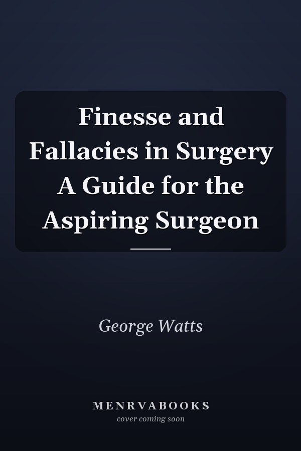 Finesse and Fallacies in Surgery A Guide for the Aspiring Surgeon