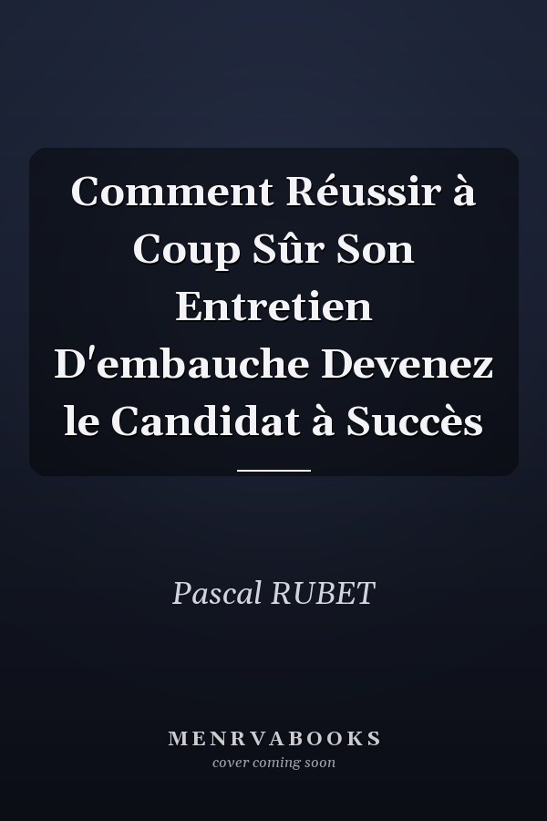 Comment Réussir à Coup Sûr Son Entretien D'embauche Devenez le Candidat à Succès