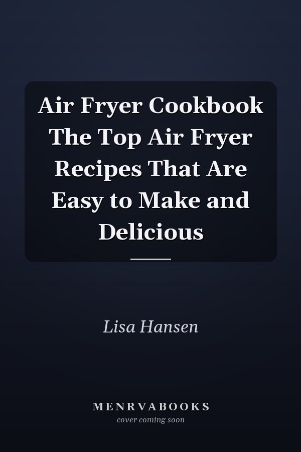 Air Fryer Cookbook The Top Air Fryer Recipes That Are Easy to Make and Delicious