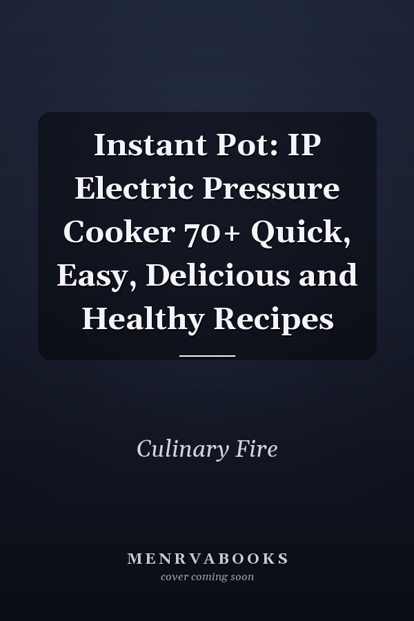 Instant Pot: IP Electric Pressure Cooker 70+ Quick, Easy, Delicious and Healthy Recipes