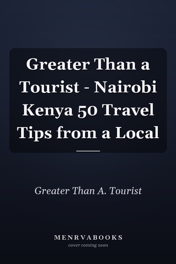 Greater Than a Tourist - Nairobi Kenya 50 Travel Tips from a Local