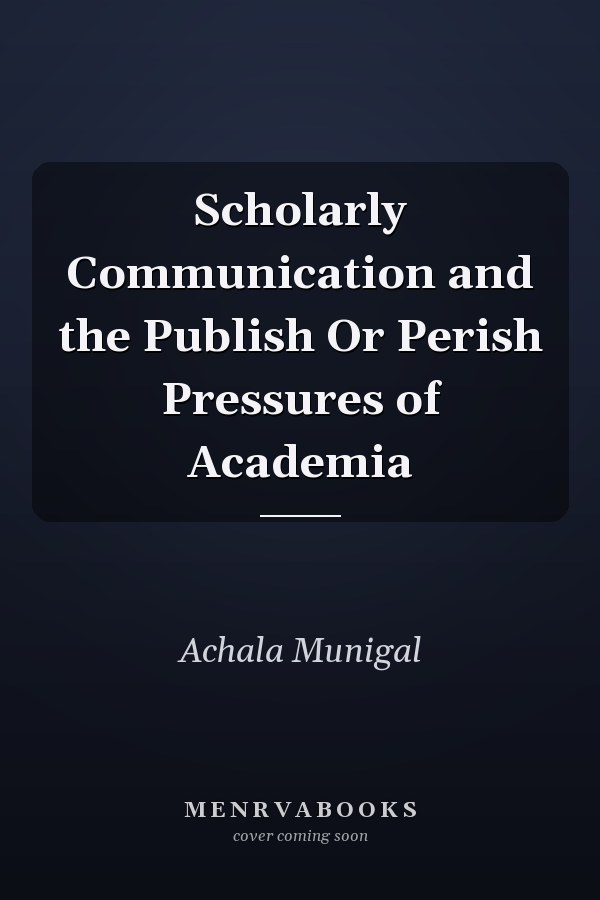 Scholarly Communication and the Publish Or Perish Pressures of Academia