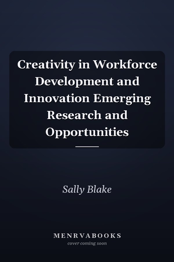 Creativity in Workforce Development and Innovation Emerging Research and Opportunities