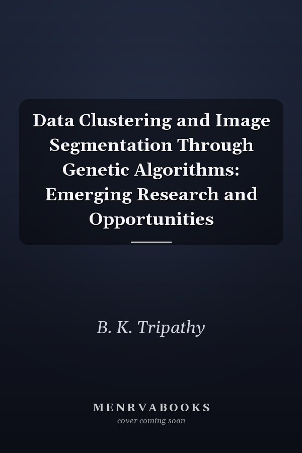 Data Clustering and Image Segmentation Through Genetic Algorithms: Emerging Research and Opportunities