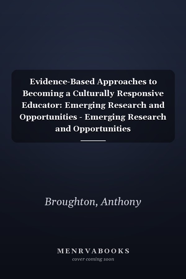 Evidence-Based Approaches to Becoming a Culturally Responsive Educator: Emerging Research and Opportunities - Emerging Research and Opportunities