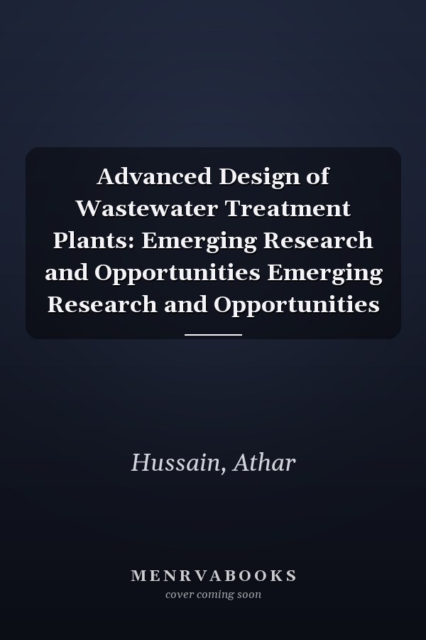Advanced Design of Wastewater Treatment Plants: Emerging Research and Opportunities Emerging Research and Opportunities