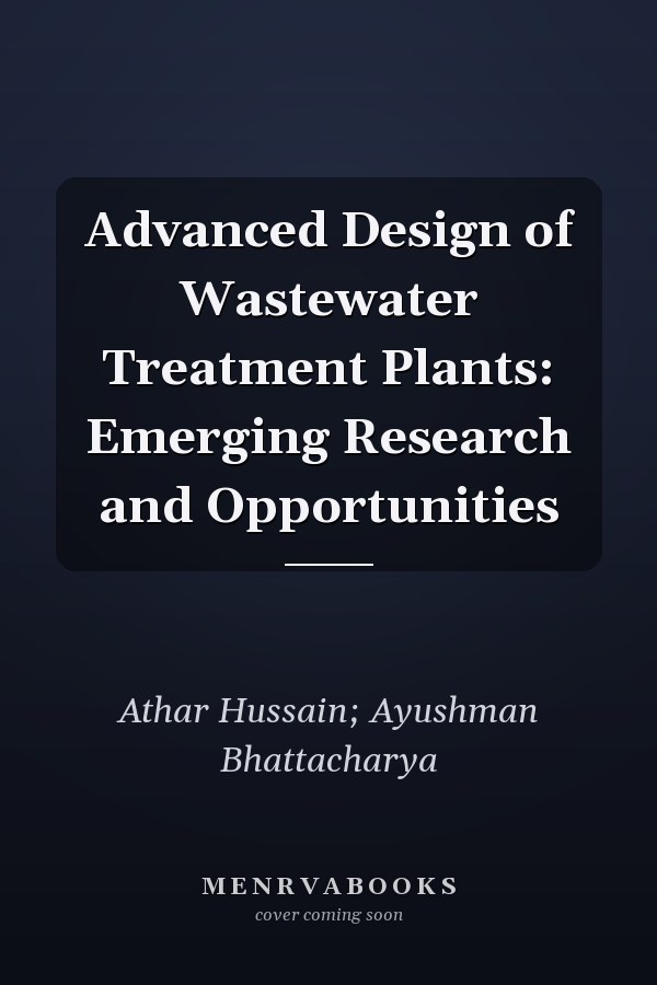 Advanced Design of Wastewater Treatment Plants: Emerging Research and Opportunities