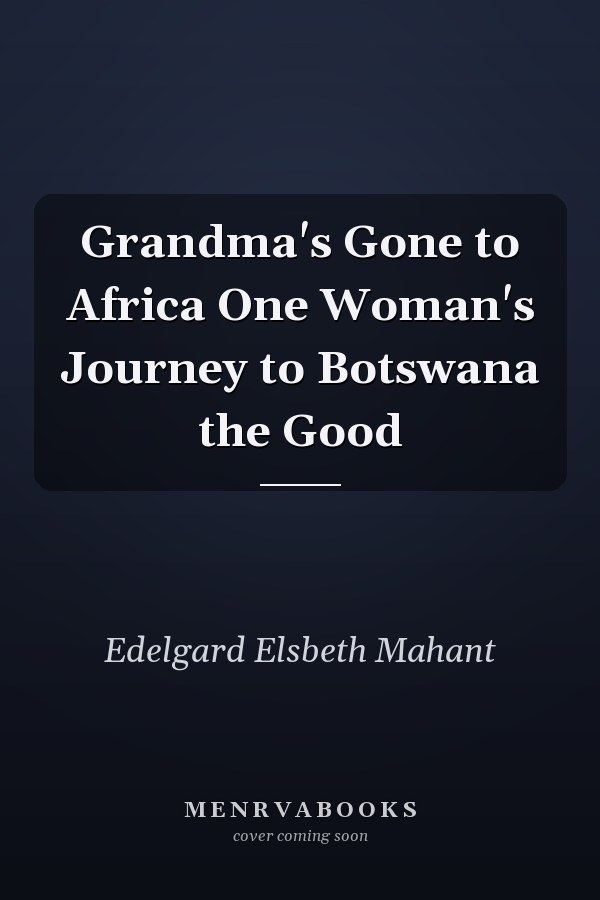 Grandma's Gone to Africa One Woman's Journey to Botswana the Good