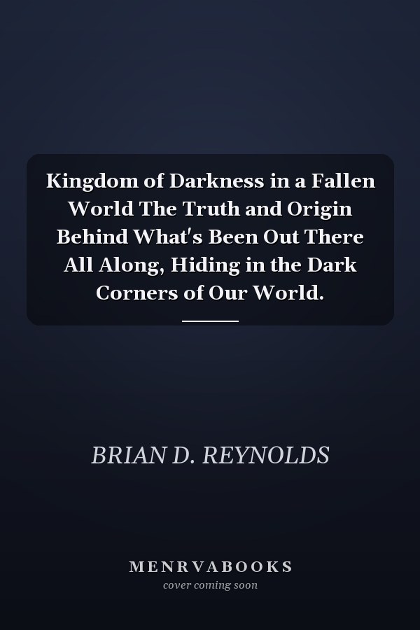 Kingdom of Darkness in a Fallen World The Truth and Origin Behind What's Been Out There All Along, Hiding in the Dark Corners of Our World.