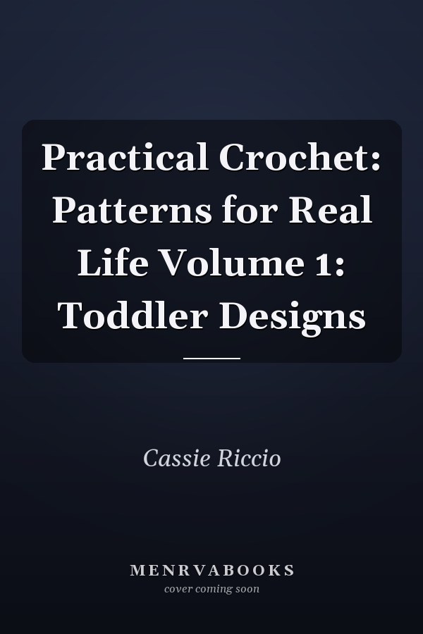 Practical Crochet: Patterns for Real Life Volume 1: Toddler Designs