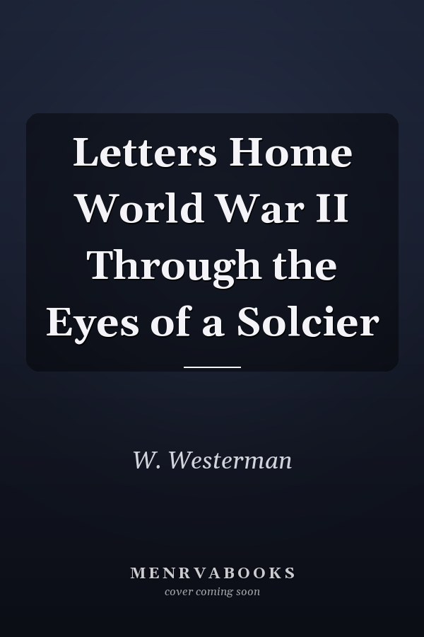 Letters Home World War II Through the Eyes of a Solcier
