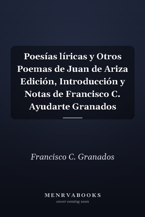 Poesías líricas y Otros Poemas de Juan de Ariza Edición, Introducción y Notas de Francisco C. Ayudarte Granados