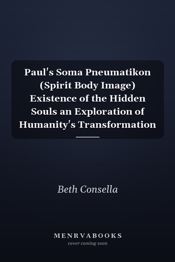Paul's Soma Pneumatikon (Spirit Body Image) Existence of the Hidden Souls an Exploration of Humanity's Transformation