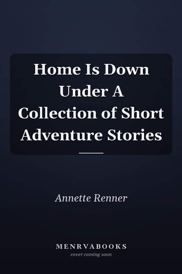 Home Is Down Under A Collection of Short Adventure Stories