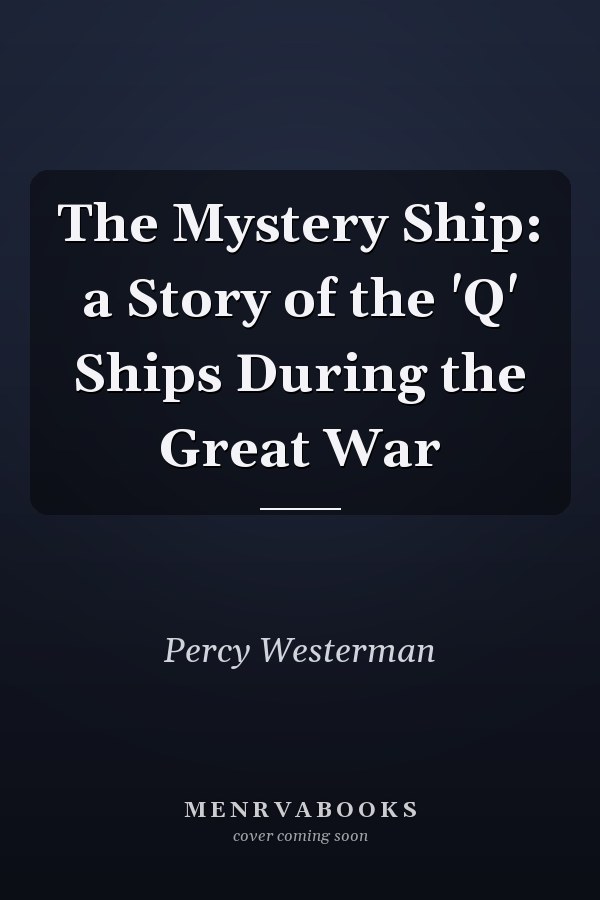 The Mystery Ship: a Story of the 'Q' Ships During the Great War