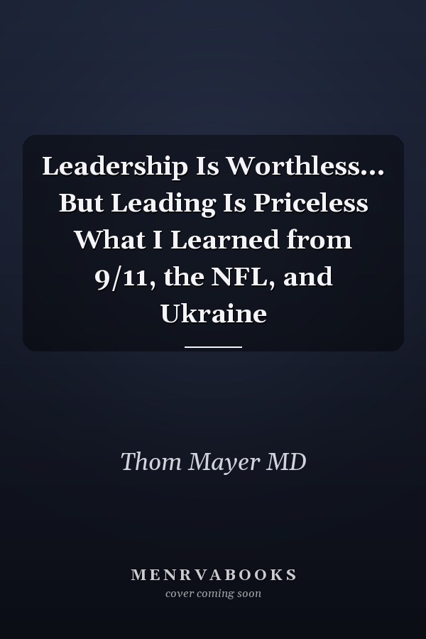 Leadership Is Worthless... But Leading Is Priceless What I Learned from 9/11, the NFL, and Ukraine