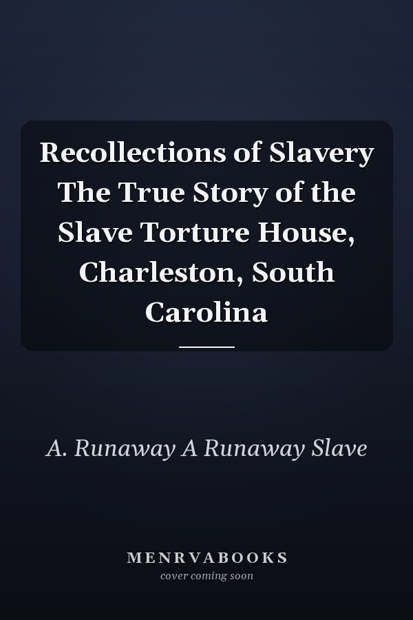 Recollections of Slavery The True Story of the Slave Torture House, Charleston, South Carolina