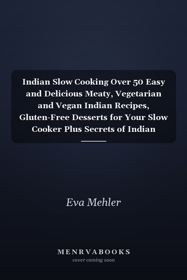 Indian Slow Cooking Over 50 Easy and Delicious Meaty, Vegetarian and Vegan Indian Recipes, Gluten-Free Desserts for Your Slow Cooker Plus Secrets of Indian Spices!