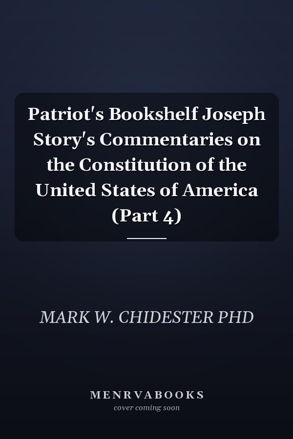 Patriot's Bookshelf Joseph Story's Commentaries on the Constitution of the United States of America (Part 4)