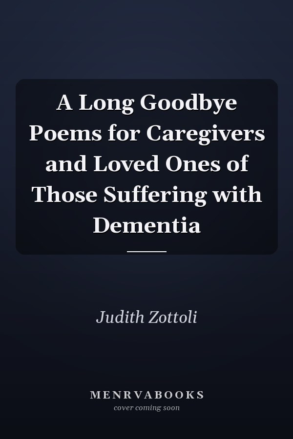 A Long Goodbye Poems for Caregivers and Loved Ones of Those Suffering with Dementia