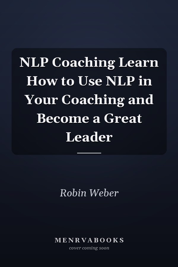 NLP Coaching Learn How to Use NLP in Your Coaching and Become a Great Leader