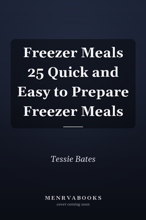 Freezer Meals 25 Quick and Easy to Prepare Freezer Meals