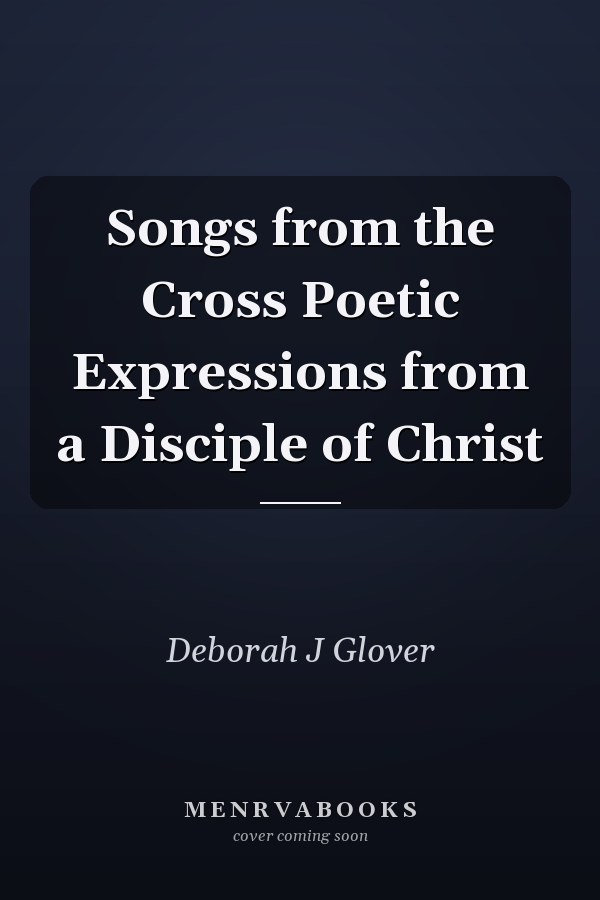 Songs from the Cross Poetic Expressions from a Disciple of Christ