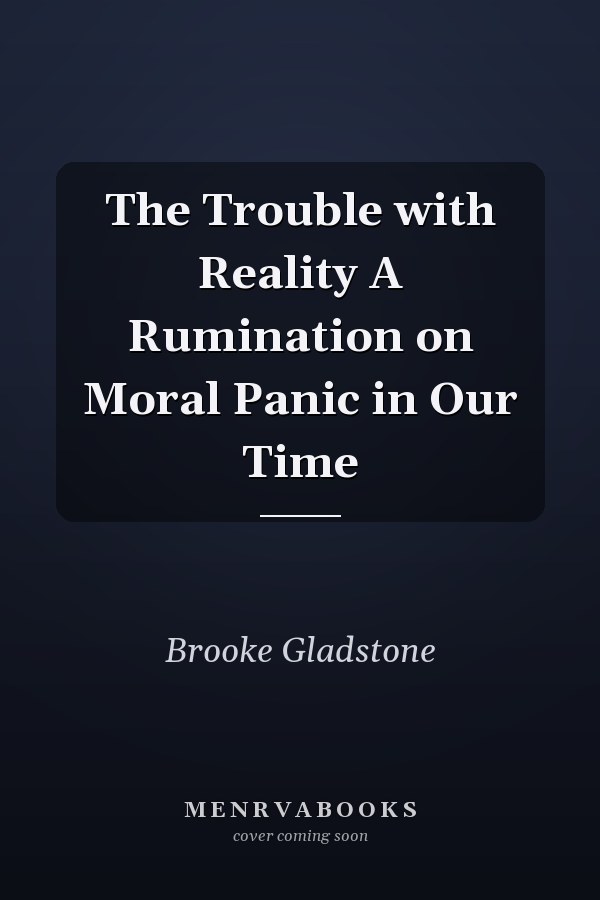 The Trouble with Reality A Rumination on Moral Panic in Our Time