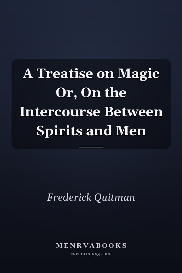A Treatise on Magic Or, On the Intercourse Between Spirits and Men